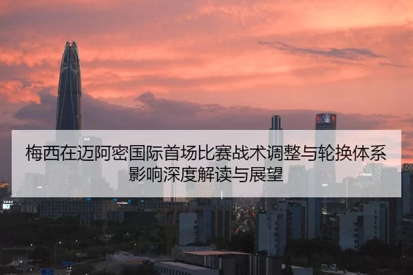 梅西在迈阿密国际首场比赛战术调整与轮换体系影响深度解读与展望