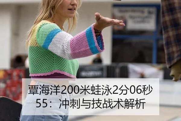 覃海洋200米蛙泳2分06秒55：冲刺与技战术解析