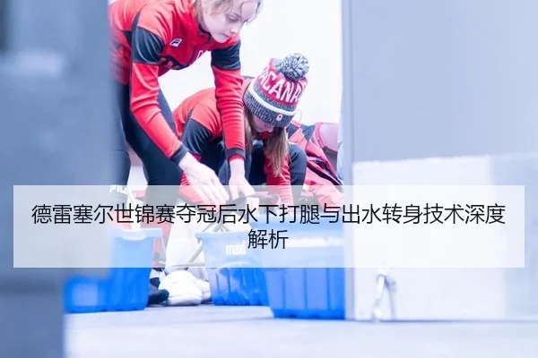 德雷塞尔世锦赛夺冠后水下打腿与出水转身技术深度解析